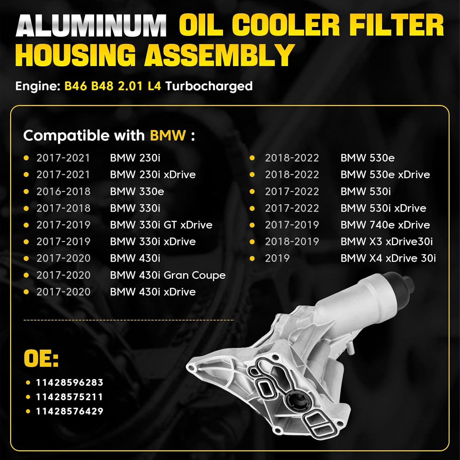 Engine Oil Cooler: This Oil Cooler will protects the engine, prevents oil leakage, prevents corrosion, longer service life. Oil Filter Housing is made of Aluminum, it avoids the defects of fracture and oil leakage caused by the use of plastic casings in the other products, will minus your frequent replacements.
Compatibility: 2017-2021 BMW 230i | 2017-2021 BMW 230i xDrive | 2016-2018 BMW 330e | 2017-2018 BMW 330i | 2017-2019 BMW 330i GT xDrive | 2017-2019 BMW 330i xDrive | 2017-2020 BMW 430i | 2017-2020 BMW