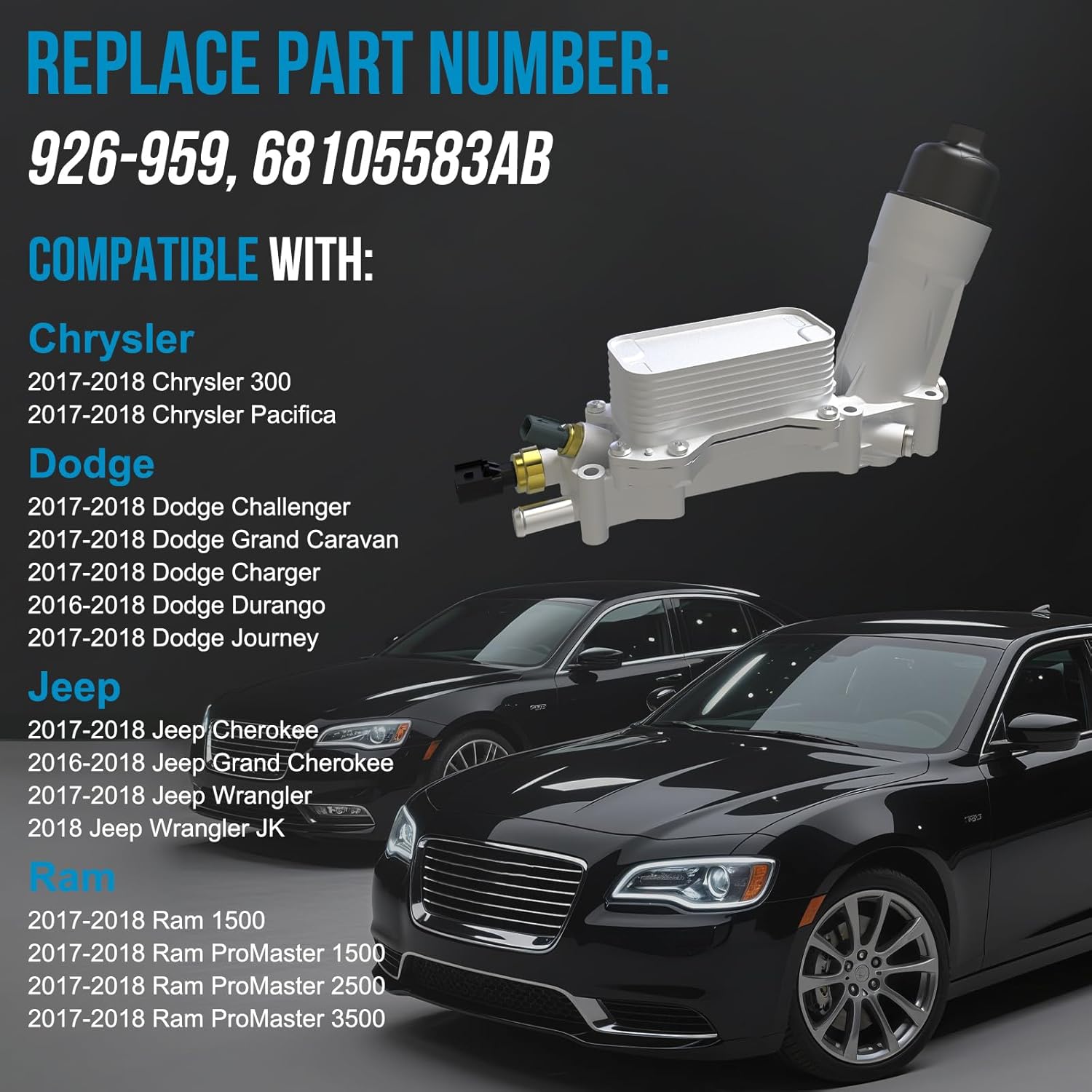 Compatible with CHRYSLER Oil Cooler：2017-2018 Chrysler 200 300, Pacifica V6 3.6L; For DODGE Oil Cooler : 2017-2018 Dodge Challenger, Charger, Durango, Grand Caravan, Journey V6 3.6L; For JEEP Oil Cooler: 2017-2018 Jeep Cherokee, Grand Cherokee, Wrangler |2018 Jeep Wrangler JK V6 3.6L; For RAM Oil Cooler : 2017-2018 Ram 1500, ProMaster 1500 2500 3500 V6 3.6L——EPICUREANAUTO